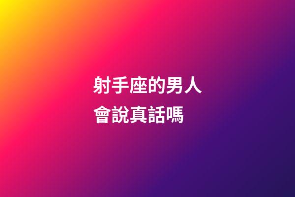射手座的男人會說真話嗎-第1張-星座運勢-玄機派