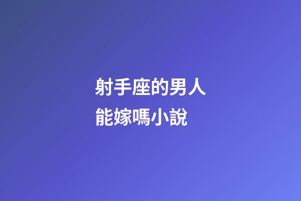 射手座的男人能嫁嗎小說-第1張-星座運(yùn)勢(shì)-玄機(jī)派