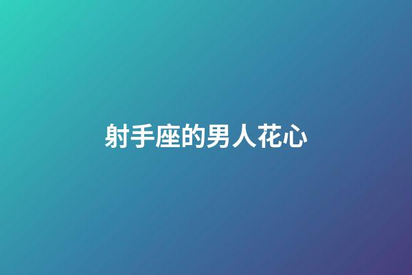 射手座的男人花心-第1張-星座運(yùn)勢-玄機(jī)派