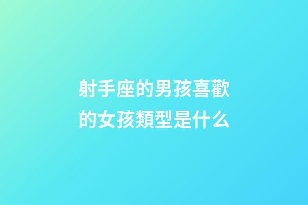 射手座的男孩喜歡的女孩類型是什么-第1張-星座運(yùn)勢-玄機(jī)派