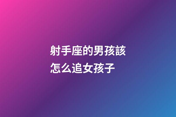 射手座的男孩該怎么追女孩子-第1張-星座運勢-玄機派