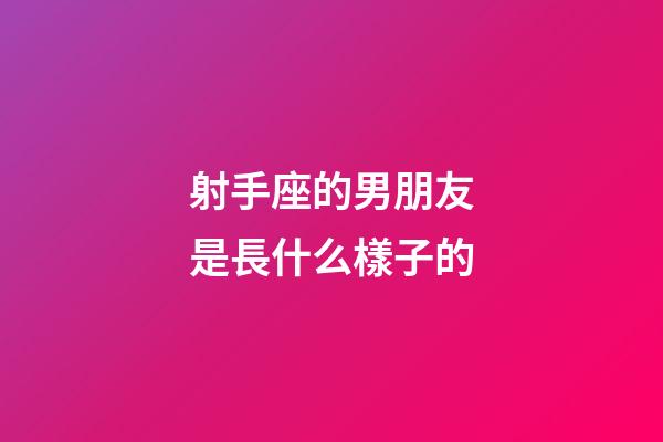 射手座的男朋友是長什么樣子的-第1張-星座運勢-玄機派