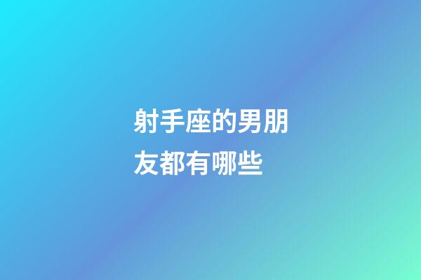 射手座的男朋友都有哪些-第1張-星座運勢-玄機派