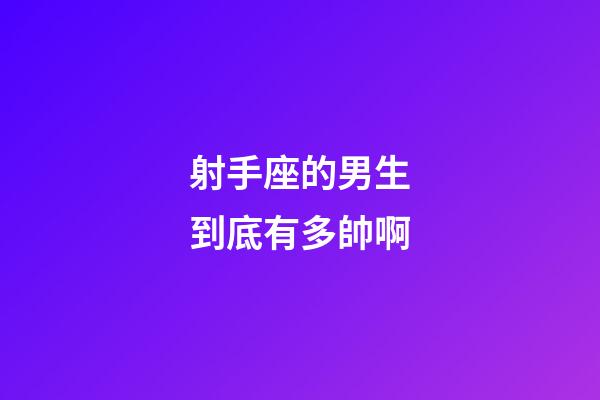射手座的男生到底有多帥啊-第1張-星座運勢-玄機派
