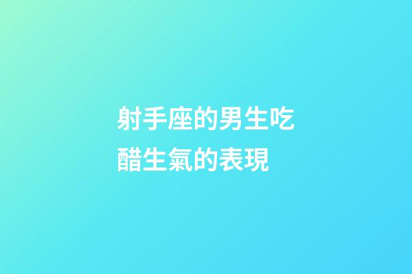 射手座的男生吃醋生氣的表現-第1張-星座運勢-玄機派