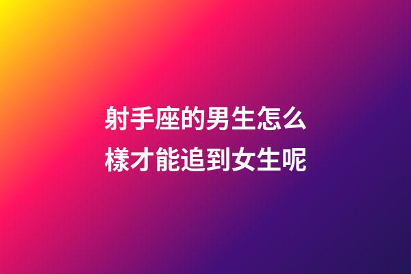 射手座的男生怎么樣才能追到女生呢-第1張-星座運勢-玄機派