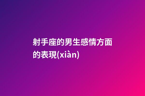 射手座的男生感情方面的表現(xiàn)-第1張-星座運(yùn)勢(shì)-玄機(jī)派
