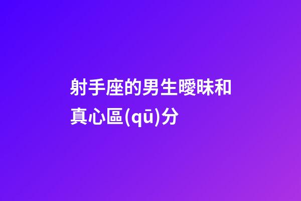 射手座的男生曖昧和真心區(qū)分-第1張-星座運(yùn)勢(shì)-玄機(jī)派