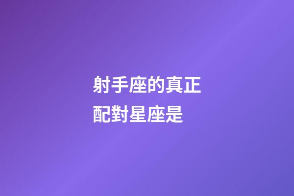射手座的真正配對星座是-第1張-星座運勢-玄機派
