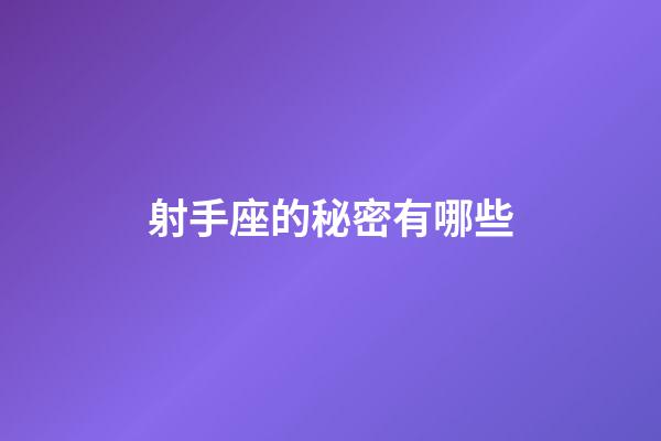 射手座的秘密有哪些-第1張-星座運(yùn)勢-玄機(jī)派
