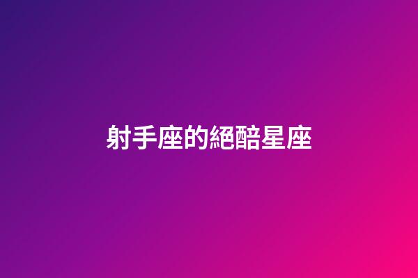 射手座的絕醅星座-第1張-星座運勢-玄機派