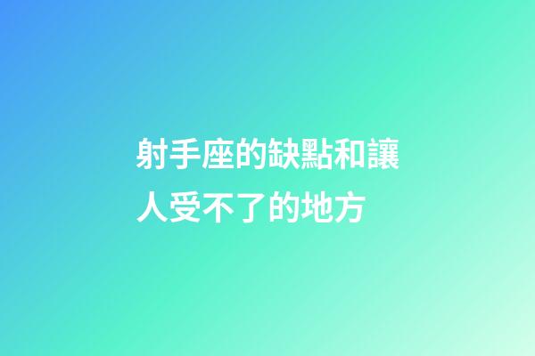 射手座的缺點和讓人受不了的地方-第1張-星座運勢-玄機派