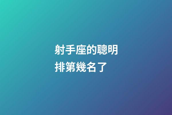 射手座的聰明排第幾名了-第1張-星座運勢-玄機派