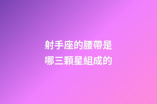 射手座的腰帶是哪三顆星組成的-第1張-星座運勢-玄機派