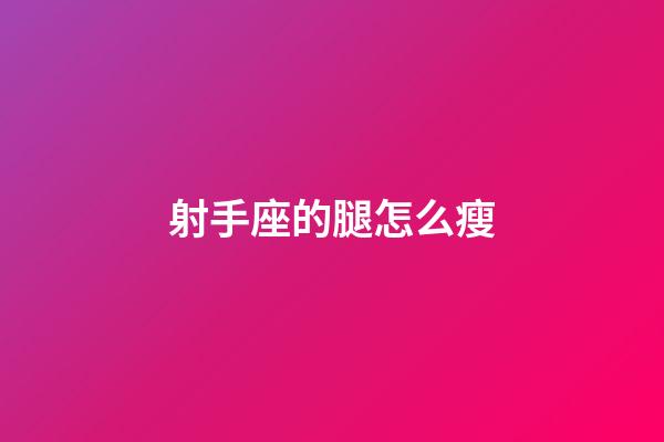 射手座的腿怎么瘦-第1張-星座運勢-玄機派