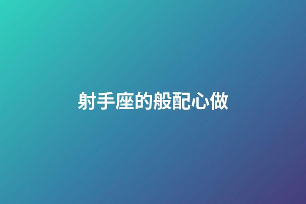 射手座的般配心做-第1張-星座運勢-玄機派