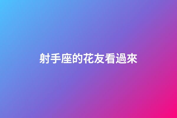 射手座的花友看過來-第1張-星座運勢-玄機派