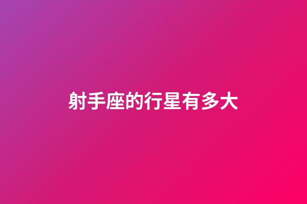 射手座的行星有多大-第1張-星座運(yùn)勢-玄機(jī)派