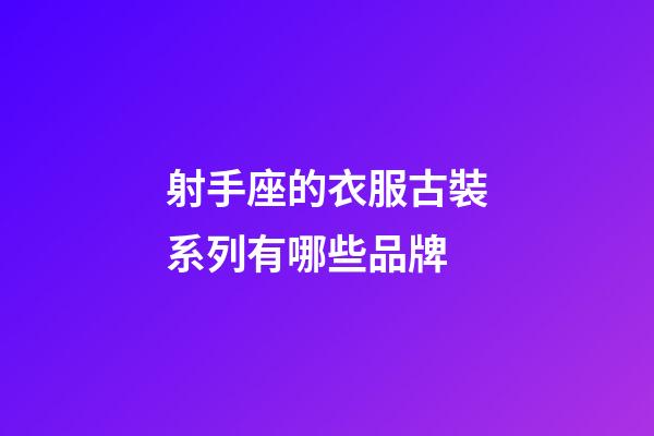 射手座的衣服古裝系列有哪些品牌-第1張-星座運(yùn)勢(shì)-玄機(jī)派