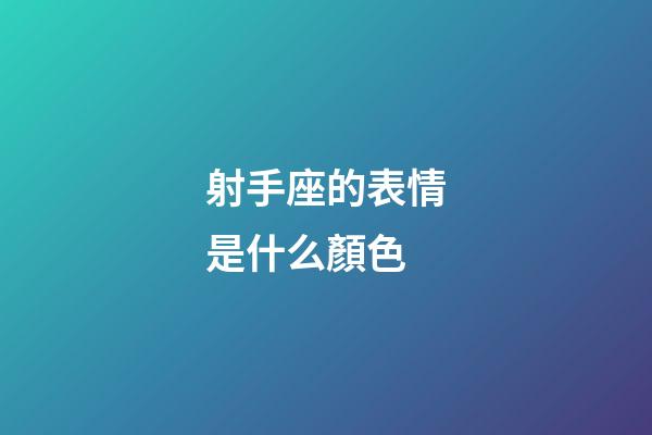 射手座的表情是什么顏色-第1張-星座運(yùn)勢(shì)-玄機(jī)派