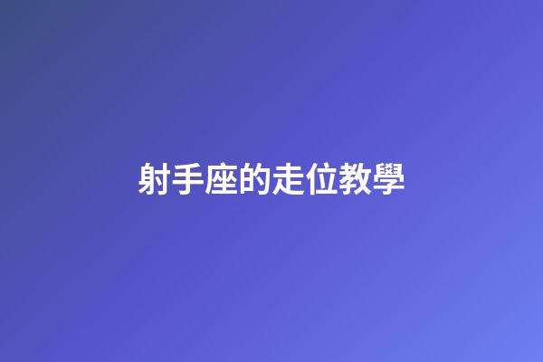 射手座的走位教學-第1張-星座運勢-玄機派