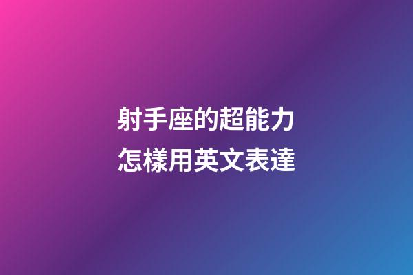 射手座的超能力怎樣用英文表達-第1張-星座運勢-玄機派