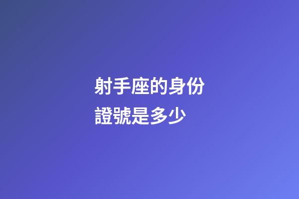 射手座的身份證號是多少-第1張-星座運勢-玄機派