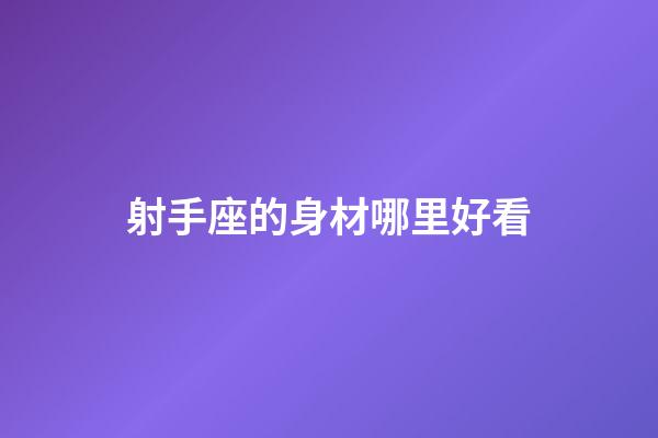 射手座的身材哪里好看-第1張-星座運勢-玄機派