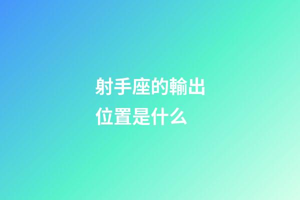 射手座的輸出位置是什么-第1張-星座運勢-玄機派