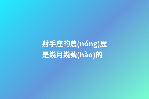 射手座的農(nóng)歷是幾月幾號(hào)的-第1張-星座運(yùn)勢(shì)-玄機(jī)派