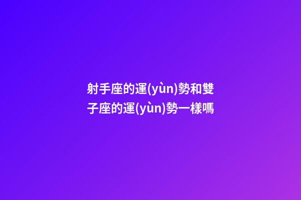 射手座的運(yùn)勢和雙子座的運(yùn)勢一樣嗎-第1張-星座運(yùn)勢-玄機(jī)派