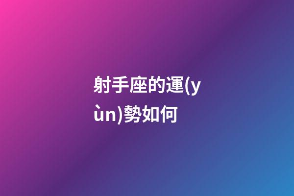 射手座的運(yùn)勢如何-第1張-星座運(yùn)勢-玄機(jī)派