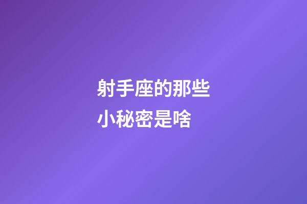 射手座的那些小秘密是啥-第1張-星座運勢-玄機派