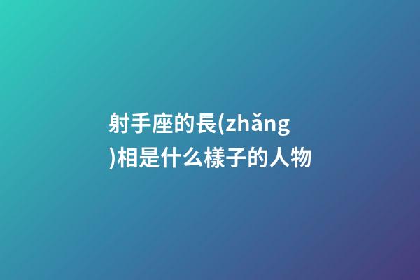 射手座的長(zhǎng)相是什么樣子的人物-第1張-星座運(yùn)勢(shì)-玄機(jī)派