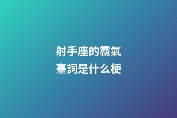 射手座的霸氣臺詞是什么梗-第1張-星座運勢-玄機派