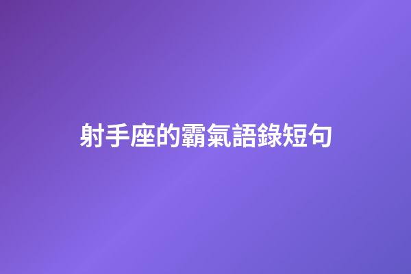 射手座的霸氣語錄短句-第1張-星座運(yùn)勢(shì)-玄機(jī)派