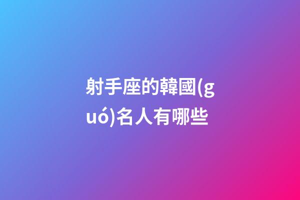 射手座的韓國(guó)名人有哪些