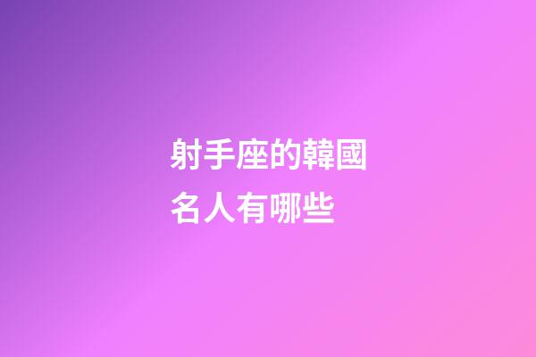 射手座的韓國名人有哪些