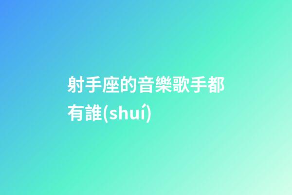 射手座的音樂歌手都有誰(shuí)