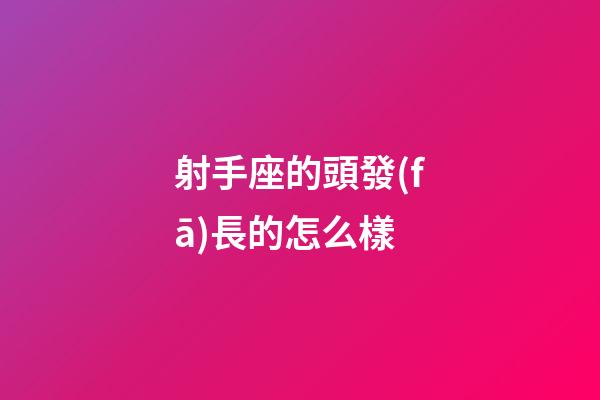 射手座的頭發(fā)長的怎么樣-第1張-星座運勢-玄機派