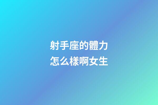 射手座的體力怎么樣啊女生