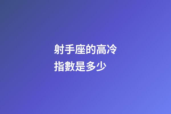 射手座的高冷指數是多少-第1張-星座運勢-玄機派