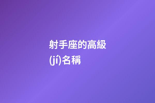 射手座的高級(jí)名稱