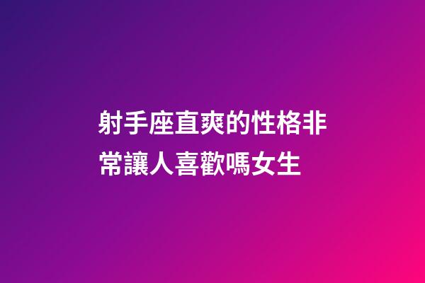 射手座直爽的性格非常讓人喜歡嗎女生-第1張-星座運(yùn)勢-玄機(jī)派