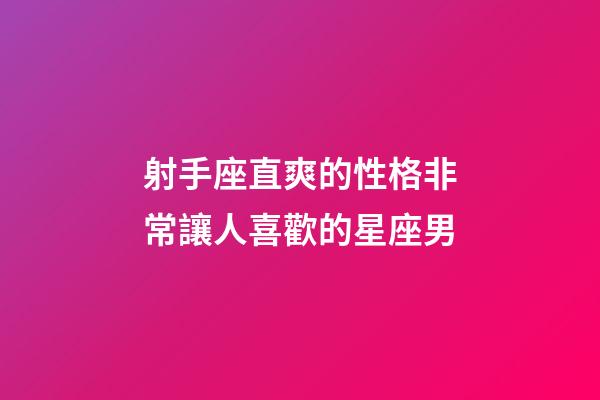 射手座直爽的性格非常讓人喜歡的星座男-第1張-星座運勢-玄機派