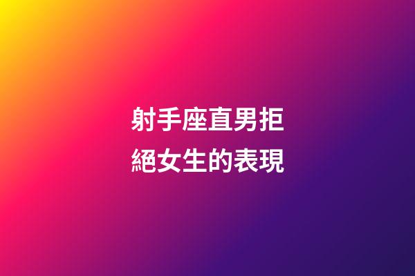 射手座直男拒絕女生的表現-第1張-星座運勢-玄機派