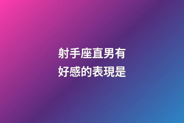 射手座直男有好感的表現是-第1張-星座運勢-玄機派