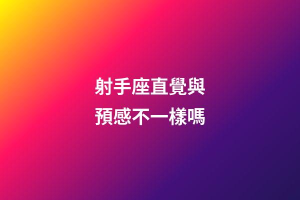 射手座直覺與預感不一樣嗎-第1張-星座運勢-玄機派