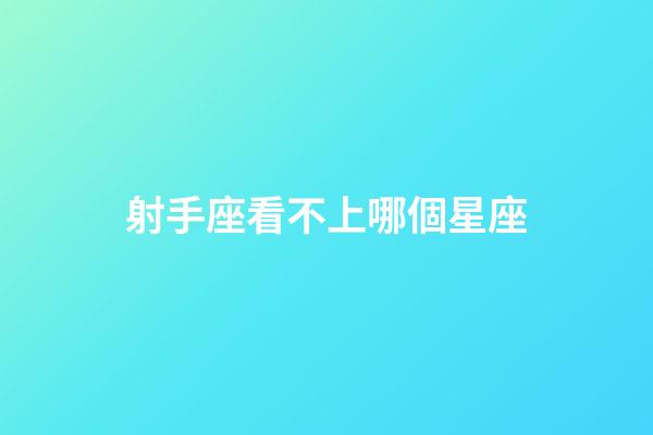 射手座看不上哪個星座-第1張-星座運(yùn)勢-玄機(jī)派