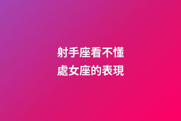 射手座看不懂處女座的表現-第1張-星座運勢-玄機派